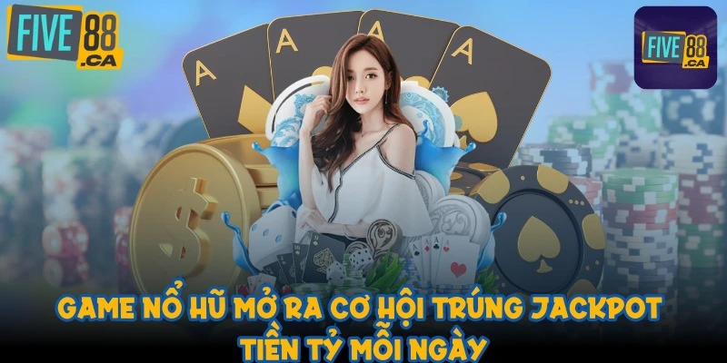 Game nổ hũ mở ra cơ hội trúng Jackpot tiền tỷ mỗi ngày